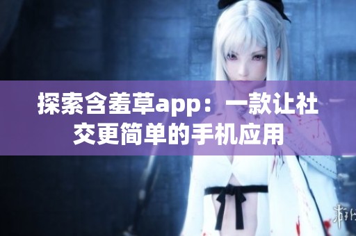 探索含羞草app：一款让社交更简单的手机应用