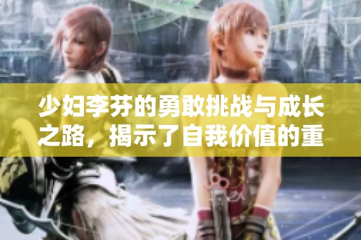 少妇李芬的勇敢挑战与成长之路，揭示了自我价值的重塑