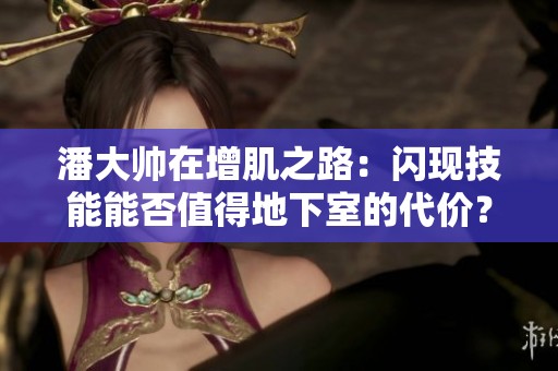潘大帅在增肌之路：闪现技能能否值得地下室的代价？