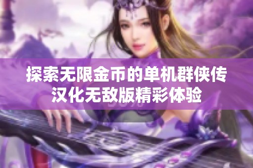 探索无限金币的单机群侠传汉化无敌版精彩体验