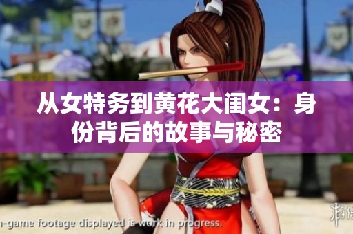 从女特务到黄花大闺女：身份背后的故事与秘密