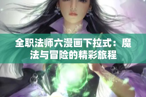 全职法师六漫画下拉式：魔法与冒险的精彩旅程