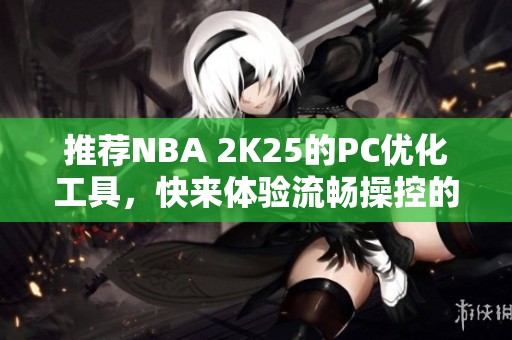 推荐NBA 2K25的PC优化工具，快来体验流畅操控的乐趣