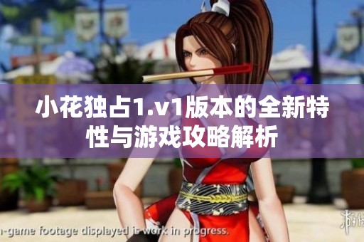小花独占1.v1版本的全新特性与游戏攻略解析