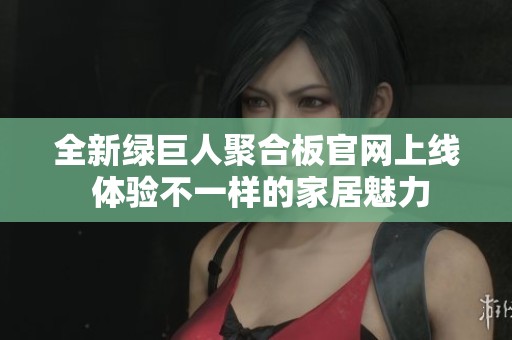 全新绿巨人聚合板官网上线 体验不一样的家居魅力
