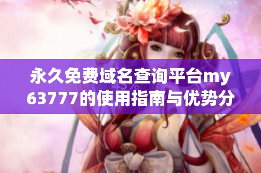 永久免费域名查询平台my63777的使用指南与优势分析
