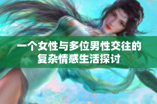 一个女性与多位男性交往的复杂情感生活探讨