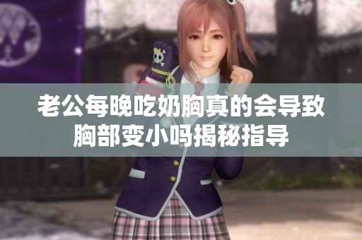 老公每晚吃奶胸真的会导致胸部变小吗揭秘指导