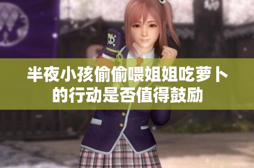 半夜小孩偷偷喂姐姐吃萝卜的行动是否值得鼓励