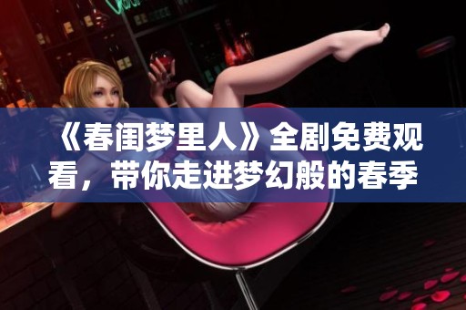 《春闺梦里人》全剧免费观看，带你走进梦幻般的春季爱情故事