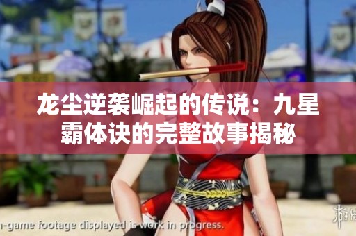 龙尘逆袭崛起的传说：九星霸体诀的完整故事揭秘