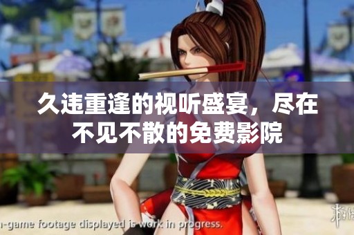 久违重逢的视听盛宴，尽在不见不散的免费影院