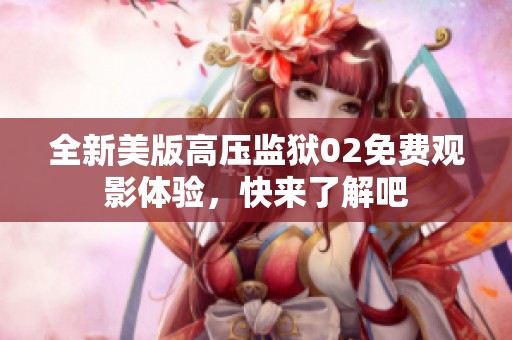 全新美版高压监狱02免费观影体验，快来了解吧