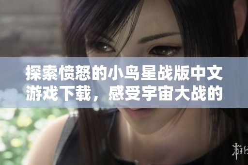 探索愤怒的小鸟星战版中文游戏下载，感受宇宙大战的乐趣
