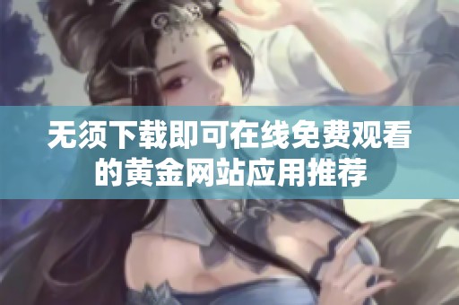 无须下载即可在线免费观看的黄金网站应用推荐