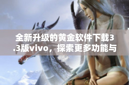 全新升级的黄金软件下载3.3版vivo，探索更多功能与体验