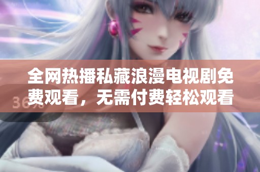 全网热播私藏浪漫电视剧免费观看，无需付费轻松观看