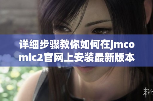 详细步骤教你如何在jmcomic2官网上安装最新版本软件