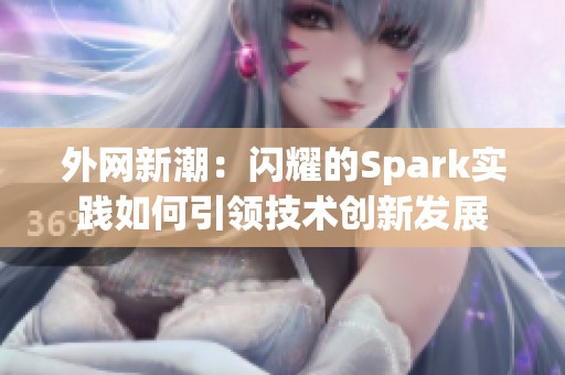 外网新潮：闪耀的Spark实践如何引领技术创新发展