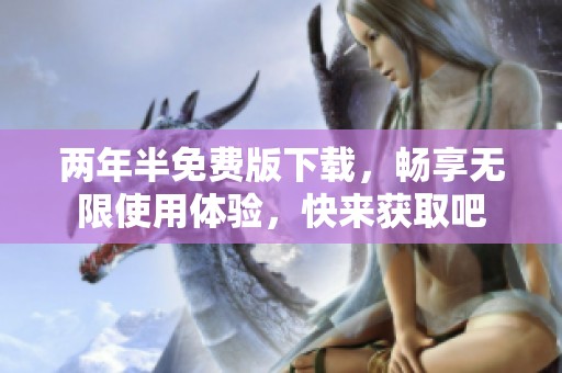 两年半免费版下载，畅享无限使用体验，快来获取吧