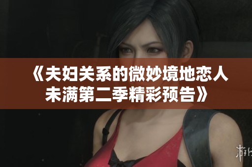 《夫妇关系的微妙境地恋人未满第二季精彩预告》