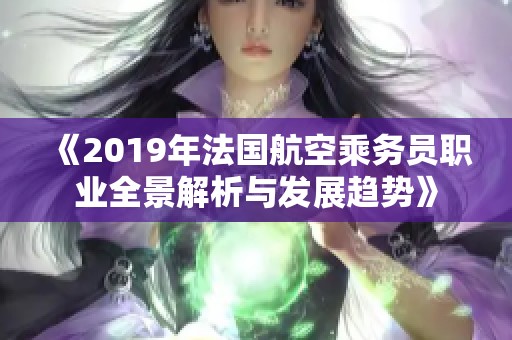 《2019年法国航空乘务员职业全景解析与发展趋势》