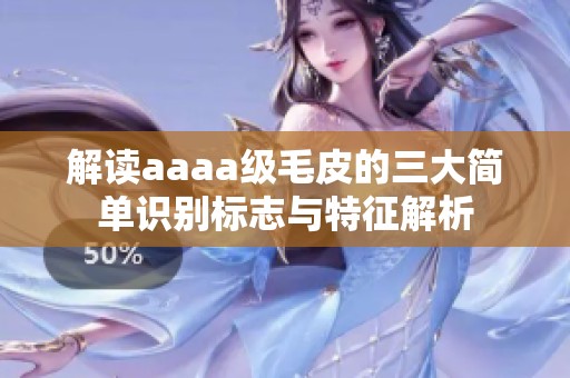 解读aaaa级毛皮的三大简单识别标志与特征解析