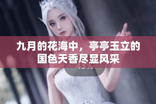 九月的花海中，亭亭玉立的国色天香尽显风采