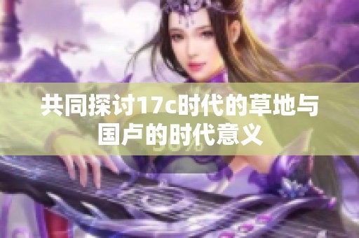 共同探讨17c时代的草地与国卢的时代意义