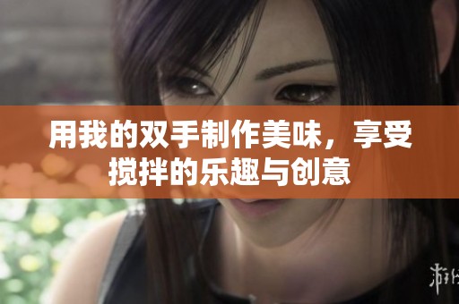 用我的双手制作美味，享受搅拌的乐趣与创意