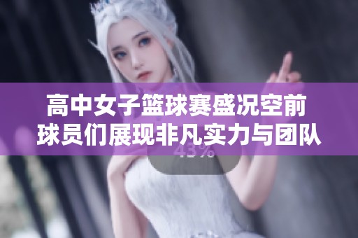 高中女子篮球赛盛况空前 球员们展现非凡实力与团队精神