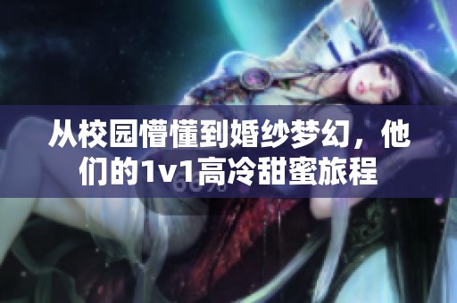从校园懵懂到婚纱梦幻，他们的1v1高冷甜蜜旅程