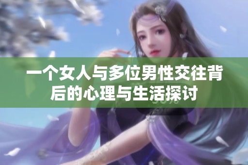 一个女人与多位男性交往背后的心理与生活探讨