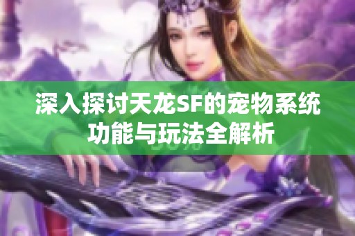 深入探讨天龙SF的宠物系统 功能与玩法全解析