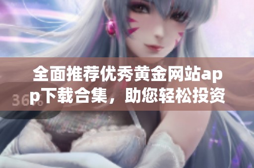 全面推荐优秀黄金网站app下载合集，助您轻松投资黄金