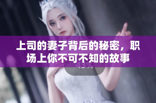上司的妻子背后的秘密，职场上你不可不知的故事