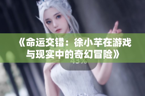 《命运交错：徐小芊在游戏与现实中的奇幻冒险》