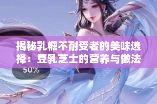 揭秘乳糖不耐受者的美味选择：豆乳芝士的营养与做法
