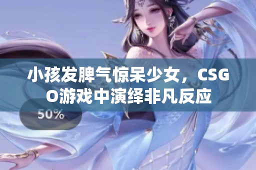 小孩发脾气惊呆少女，CSGO游戏中演绎非凡反应
