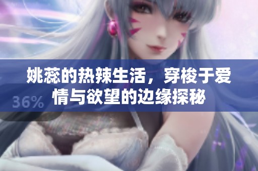 姚蕊的热辣生活，穿梭于爱情与欲望的边缘探秘