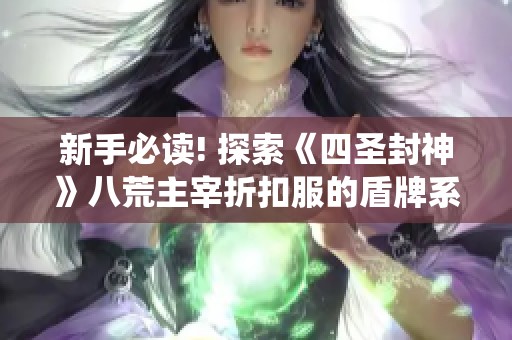 新手必读! 探索《四圣封神》八荒主宰折扣服的盾牌系统获取与强化技巧