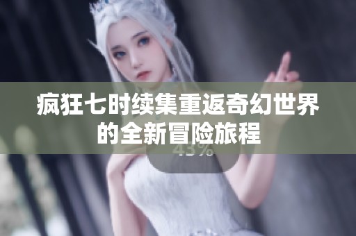 疯狂七时续集重返奇幻世界的全新冒险旅程