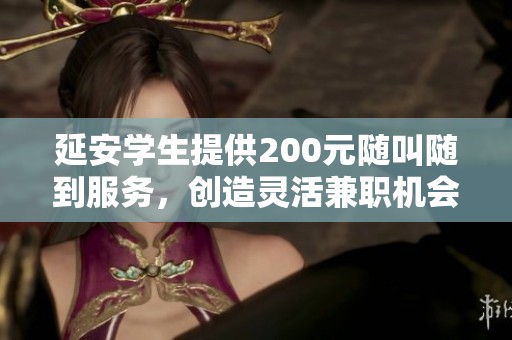 延安学生提供200元随叫随到服务，创造灵活兼职机会