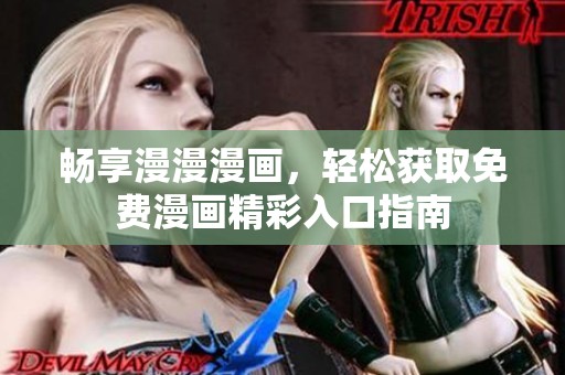 畅享漫漫漫画，轻松获取免费漫画精彩入口指南