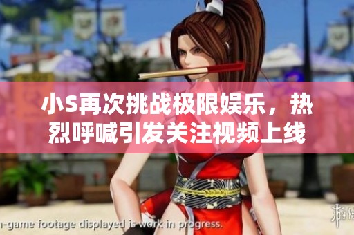 小S再次挑战极限娱乐，热烈呼喊引发关注视频上线
