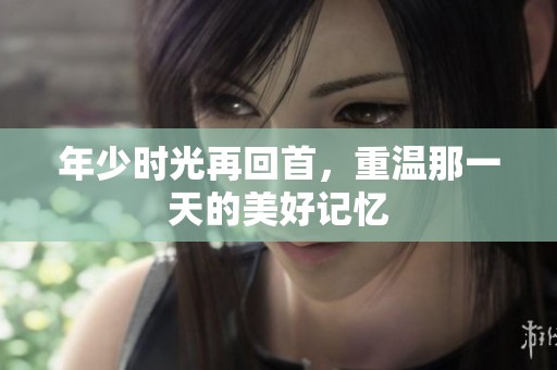年少时光再回首，重温那一天的美好记忆