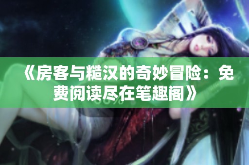 《房客与糙汉的奇妙冒险：免费阅读尽在笔趣阁》