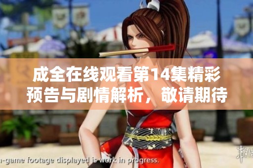 成全在线观看第14集精彩预告与剧情解析，敬请期待