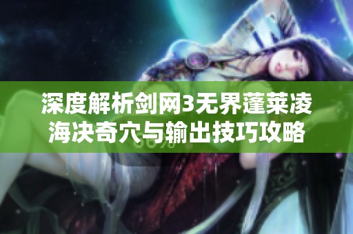 深度解析剑网3无界蓬莱凌海决奇穴与输出技巧攻略