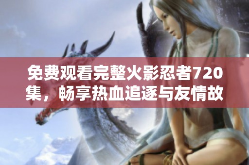 免费观看完整火影忍者720集，畅享热血追逐与友情故事